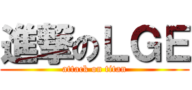 進撃のＬＧＥ (attack on titan)