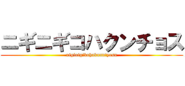 ニギニギコハクンチョス (niginigikohakunntyosu)