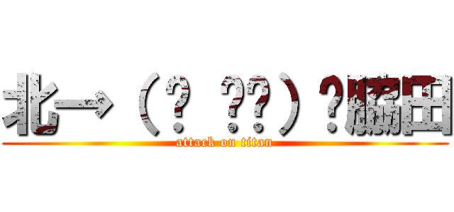 北→（ ˘ ³˘）♥脇田 (attack on titan)