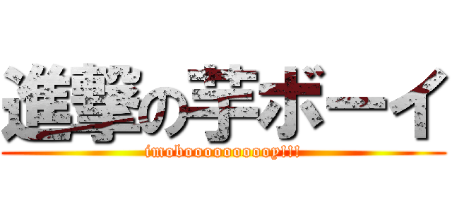進撃の芋ボーイ (imoboooooooooy!!!)