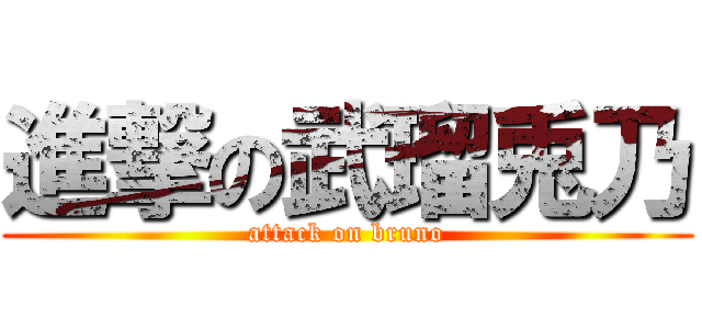 進撃の武瑠兎乃 (attack on bruno)