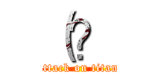 （？ (attack on titan)