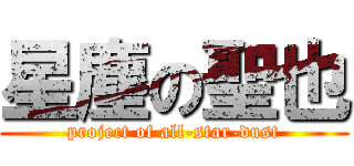 星塵の聖也 (project of all-star-dust)