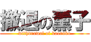 撤退の薫子 (withdrawal of kaoruko)