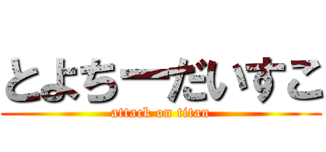 とよちーだいすこ (attack on titan)