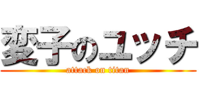 変子のユッチ (attack on titan)