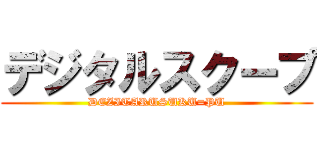 デジタルスクープ (DEZITARUSUKU=PU)