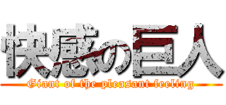 快感の巨人 (Giant of the pleasant feeling)