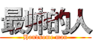 最帅的人 (Handsome man)
