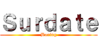 Ｓｕｒｄａｔｅ (Boring)