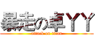 暴走の卓丫丫 (attack on titan)