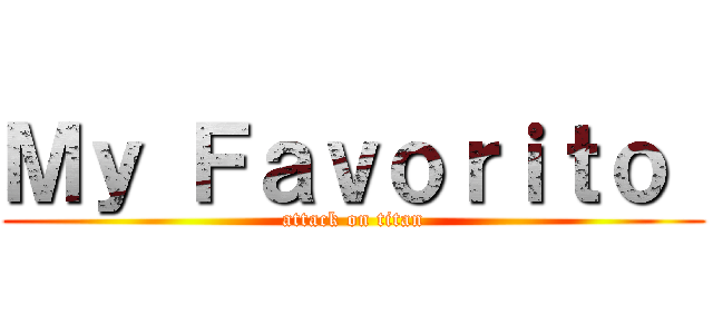 Ｍｙ Ｆａｖｏｒｉｔｏ  (attack on titan)