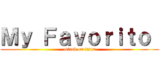 Ｍｙ Ｆａｖｏｒｉｔｏ  (attack on titan)