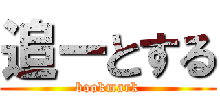 追ーとする (bookmark)