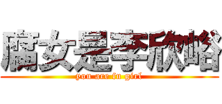 腐女是李欣峪 (you are fu girl)