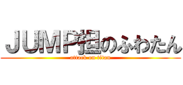 ＪＵＭＰ担のふわたん (attack on titan)