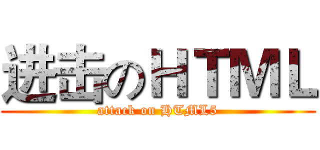 进击のＨＴＭＬ (attack on HTML5)