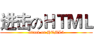进击のＨＴＭＬ (attack on HTML5)