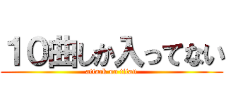 １０曲しか入ってない (attack on titan)