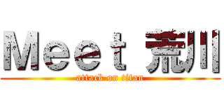 Ｍｅｅｔ 荒川 (attack on titan)