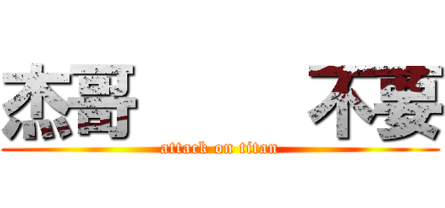 杰哥     不要 (attack on titan)