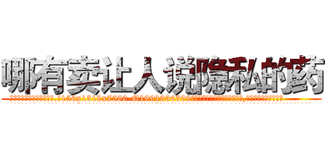 哪有卖让人说隐私的药 (哪有卖让人说隐私的药【电.话156x1318x7580-Q1991936399鑫宏药业】我们做的是长期生意,靠的是老客户长期支持
参考消息网2月20日报道 韩媒称，“剩女多、离婚率高的城市，房价一定会上涨。”这是中国经济学家金岩石2016年12月参加在上海举行的房地产相关论坛时说的话。
)