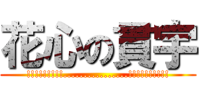 花心の貫宇 (!!!!!!!!!................!!!!!!!!!!)