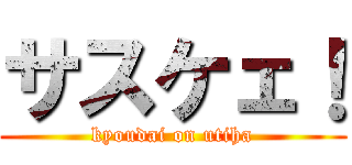 サスケェ！ (kyoudai on utiha)