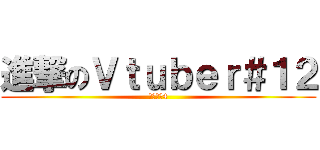 進撃のＶｔｕｂｅｒ＃１２ (シーズン4)