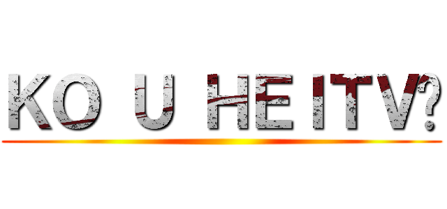 ＫＯ Ｕ ＨＥＩＴＶ😎 ()