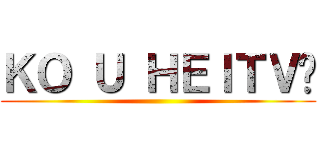 ＫＯ Ｕ ＨＥＩＴＶ😎 ()