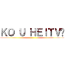 ＫＯ Ｕ ＨＥＩＴＶ😎 ()