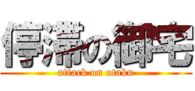 停滞の御宅 (attack on otaku)