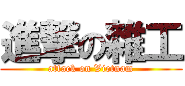 進撃の雜工 (attack on Vietnam)