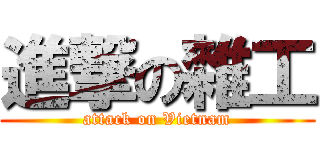 進撃の雜工 (attack on Vietnam)