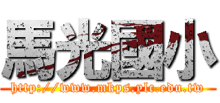 馬光國小 (http://www.mkps.ylc.edu.tw)