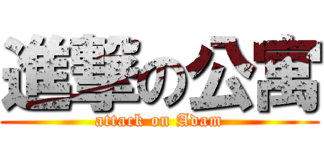進撃の公寓 (attack on Adam)