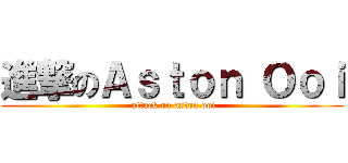 進撃のＡｓｔｏｎ Ｏｏｉ ( attack on aston ooi)