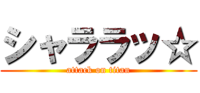 シャララッ☆ (attack on titan)