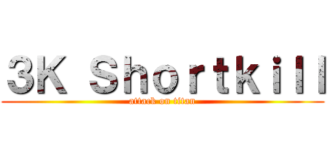 ３Ｋ Ｓｈｏｒｔｋｉｌｌ (attack on titan)