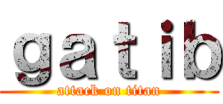 ｇａｔｉｂ (attack on titan)