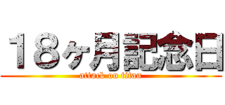 １８ヶ月記念日 (attack on titan)