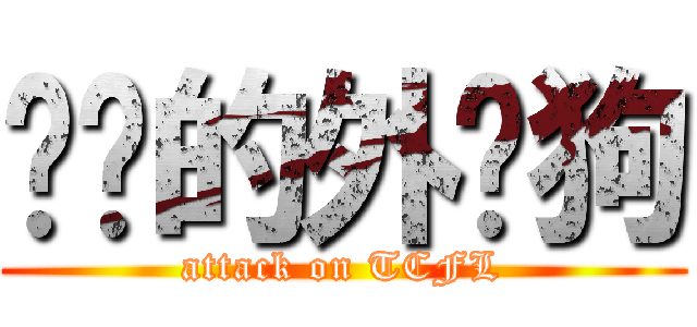 进击的外汉狗 (attack on TCFL)