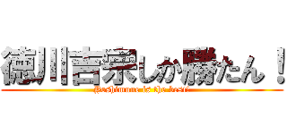 徳川吉宗しか勝たん！ (Yoshimune is the best!)