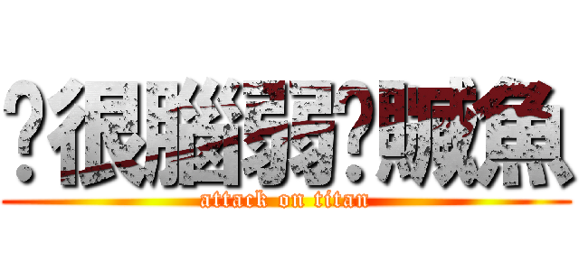 你很腦弱喔贓魚 (attack on titan)