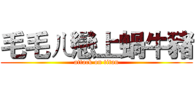 毛毛ㄦ戀上蝸牛豬 (attack on titan)