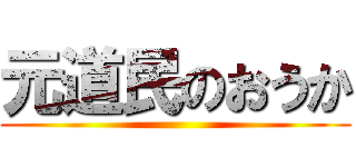 元道民のおうか ()