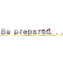 Ｂｅ ｐｒｅｐａｒｅｄ．．． ()