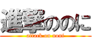 進撃ののに (attack on noni)