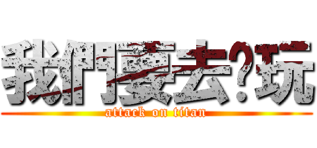 我們要去哪玩 (attack on titan)